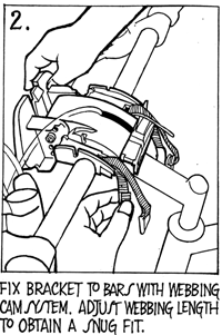 Fix bracket to bars with webbing cam system. Adjust webbing length to obtain a snug fit